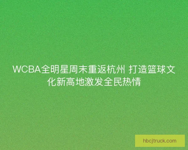 WCBA全明星周末重返杭州 打造篮球文化新高地激发全民热情