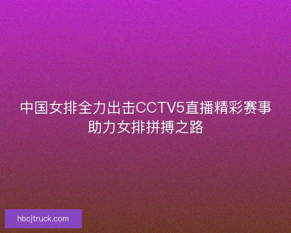 中国女排全力出击CCTV5直播精彩赛事助力女排拼搏之路