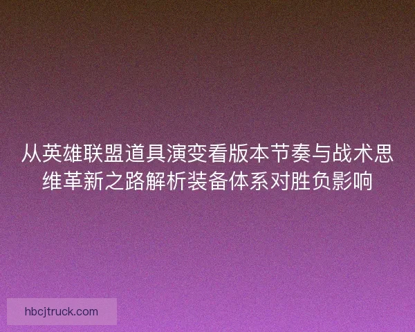 从英雄联盟道具演变看版本节奏与战术思维革新之路解析装备体系对胜负影响