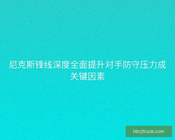 尼克斯锋线深度全面提升对手防守压力成关键因素