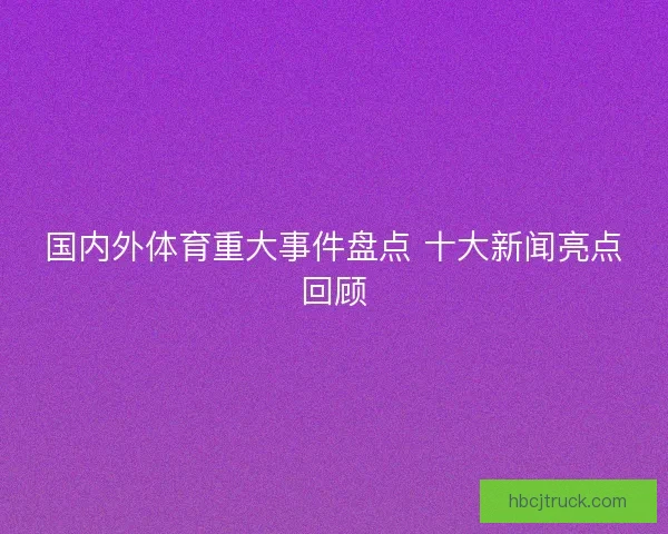 国内外体育重大事件盘点 十大新闻亮点回顾