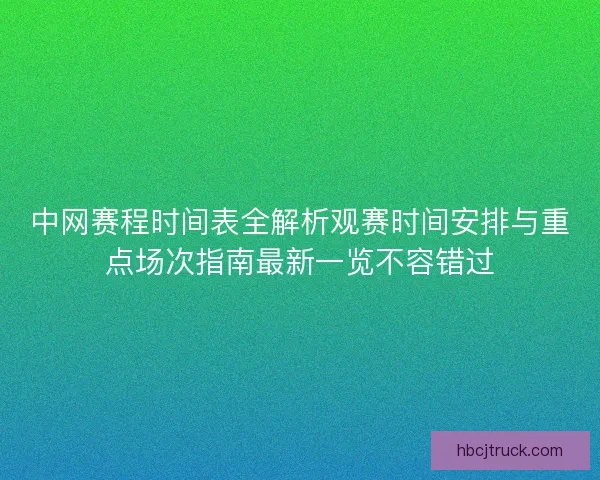 中网赛程时间表全解析观赛时间安排与重点场次指南最新一览不容错过 中网赛程时间表全解析观赛时间安排与重点场次指南最新一览不容错过