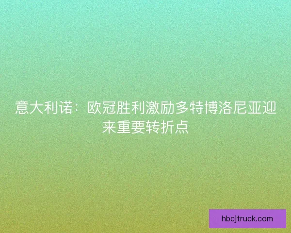 意大利诺:欧冠胜利激励多特博洛尼亚迎来重要转折点 意大利诺:欧冠胜利激励多特博洛尼亚迎来重要转折点