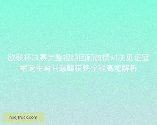 欧联杯决赛完整视频回顾激情对决见证冠军诞生瞬间巅峰夜晚全程高能解析 欧联杯决赛完整视频回顾激情对决见证冠军诞生瞬间巅峰夜晚全程高能解析