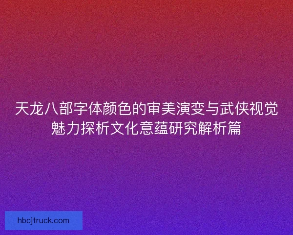 天龙八部字体颜色的审美演变与武侠视觉魅力探析文化意蕴研究解析篇 天龙八部字体颜色的审美演变与武侠视觉魅力探析文化意蕴研究解析篇