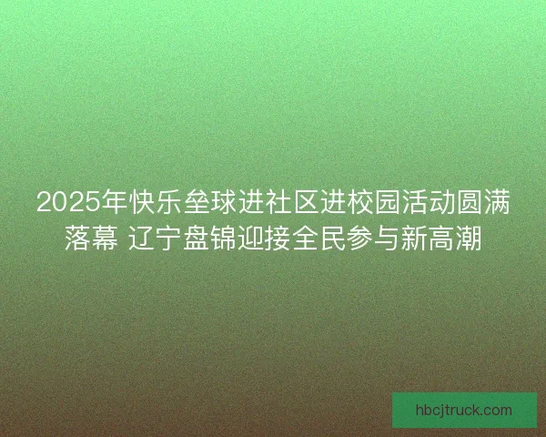 2025年快乐垒球进社区进校园活动圆满落幕 辽宁盘锦迎接全民参与新高潮